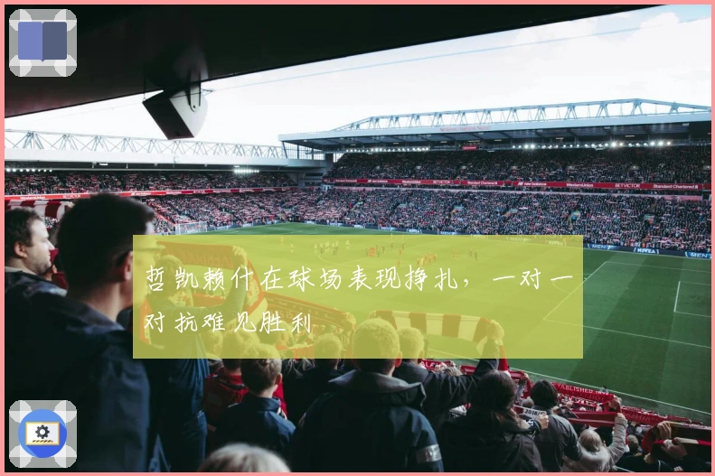 哲凯赖什在球场表现挣扎，一对一对抗难见胜利