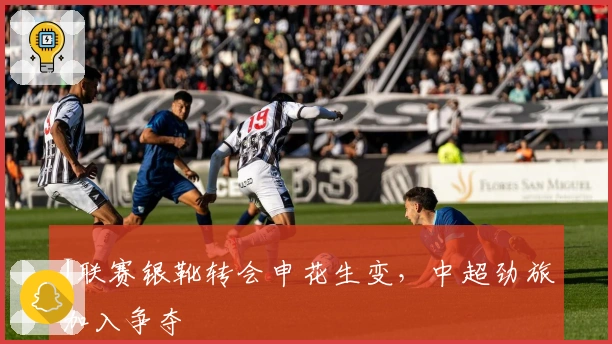 J联赛银靴转会申花生变，中超劲旅加入争夺