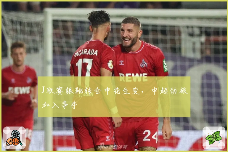 J联赛银靴转会申花生变，中超劲旅加入争夺